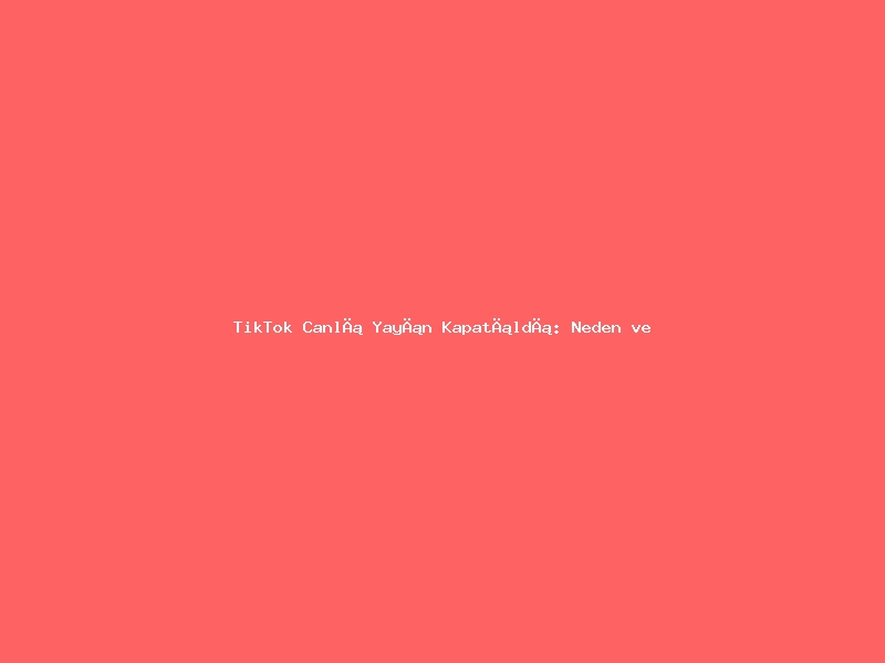 TikTok Canlı Yayın Kapatıldı: Neden ve Çözüm